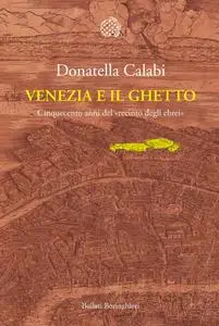 Donatella Calabi - Venezia e il ghetto. Cinquecento anni del «recinto degli ebrei»