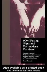 (Con)Fusing Signs and Postmodern Positions: Spanish American Performance, Experimental Writing, and the Critique of Political C