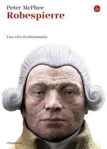 Peter McPhee - Robespierre. Una vita rivoluzionaria