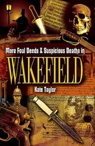 «More Foul Deeds & Suspicious Deaths in Wakefield» by Kate Taylor