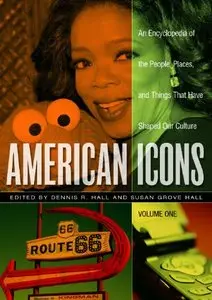 American Icons: An Encyclopedia of the People, Places, and Things that Have Shaped Our Culture