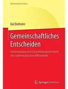 Gemeinschaftliches Entscheiden: Untersuchung von Entscheidungsverfahren mit mathematischen Hilfsmitteln [Repost]