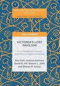 Victoria's Lost Pavilion: From Nineteenth-Century Aesthetics to Digital Humanities (The Digital Nineteenth Century)