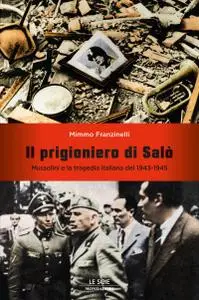 Mimmo Franzinelli - Il prigioniero di Salò Mussolini e la tragedia italiana del 1943-1945