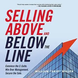 Selling Above and Below the Line: Convince the C-Suite. Win Over Management. Secure the Sale. [Audiobook]