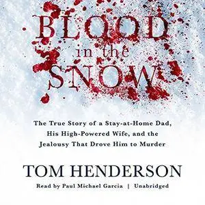 Blood in the Snow: The True Story of a Stay-at-Home Dad, His High-Powered Wife, and the Jealousy That Drove Him [Audiobook]