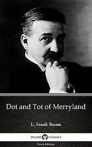 «Dot and Tot of Merryland by L. Frank Baum – Delphi Classics (Illustrated)» by Lyman Frank Baum