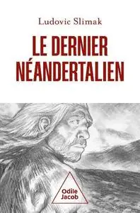 Ludovic Slimak, "Le dernier Néandertalien : Comprendre comment meurent les hommes"