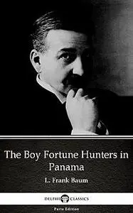 «The Boy Fortune Hunters in Panama by L. Frank Baum – Delphi Classics (Illustrated)» by Lyman Frank Baum