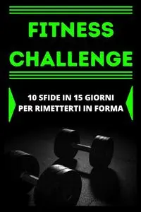 FITNESS CHALLENGE ALLENAMENTO SPORTIVO: 10 SFIDE IN 15 GIORNI PER RIMETTERSI IN FORMA (Italian Edition)