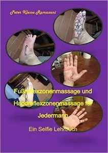 Fußreflexzonenmassage und Handreflexzonenmassage für Jedermann: Ein Selfie Lehrbuch