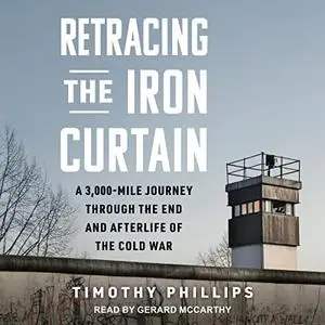 Retracing the Iron Curtain: A 3,000-Mile Journey Through the End and Afterlife of the Cold War [Audiobook]
