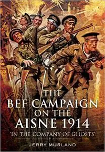 The BEF Campaign on the Aisne 1914: In the Company of Ghosts