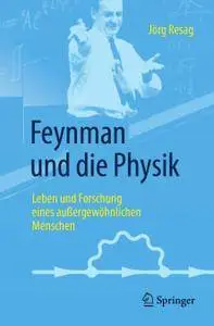 Feynman und die Physik: Leben und Forschung eines außergewöhnlichen Menschen
