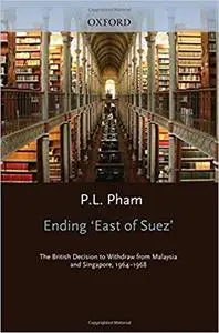 Ending 'East of Suez': The British Decision to Withdraw from Malaysia and Singapore 1964-1968