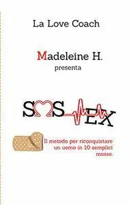 Madeleine H. - SOS Ex. Il metodo per riconquistare un uomo in 10 semplici mosse