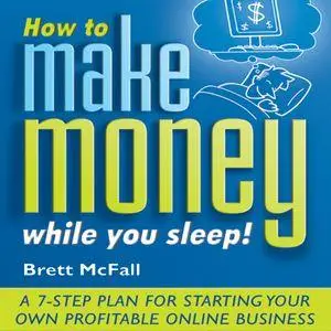 How to Make Money While you Sleep!: A 7-Step Plan for Starting Your Own Profitable Online Business [Audiobook]