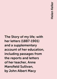 «The Story of my life; with her letters (1887-1901) and a supplementary account of her education, including passages fro