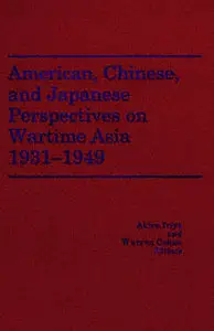 American, Chinese, and Japanese Perspectives on Wartime Asia, 1931-1949