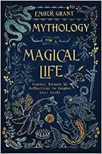 Mythology for a Magical Life: Stories, Rituals & Reflections to Inspire Your Craft