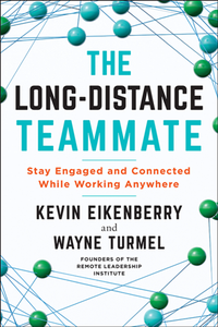 The Long-Distance Teammate : Stay Engaged and Connected While Working Anywhere