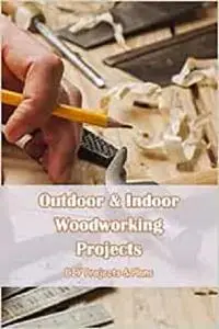 Outdoor & Indoor Woodworking Projects: DIY Projects & Plans: Woodworking Tips and Projects