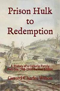 Prison Hulk to Redemption: A History of a Catholic Family Part One 1788-1900 Second Edition