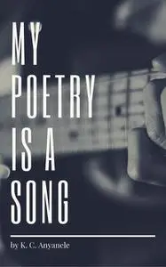 «My Poetry Is A Song» by K.C. Anyanele