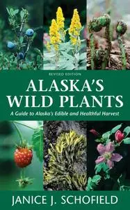 Alaska's Wild Plants: A Guide to Alaska's Edible and Healthful Harvest, 2nd Edition