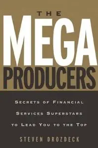 The Mega Producers: Secrets of Financial Services Superstars to Lead You to the Top