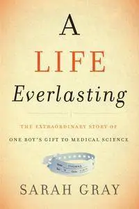 A Life Everlasting: The Extraordinary Story of One Boy's Gift to Medical Science