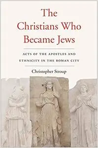 The Christians Who Became Jews: Acts of the Apostles and Ethnicity in the Roman City