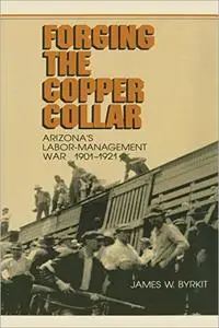 Forging the Copper Collar: Arizona's Labor-Management War of 1901–1921