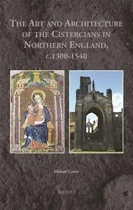 The Art and Architecture of the Cistercians in Northern England, C.1300-1540 (Medieval Monastic Studies)