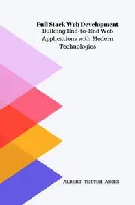 Full Stack Web Development: Building End-to-End Web Applications with Modern Technologies