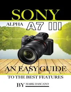 «Sony Alpha A7 3: An Easy Guide to the Best Features» by Mark Dascano