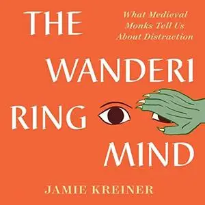 The Wandering Mind: What Medieval Monks Tell Us About Distraction [Audiobook]