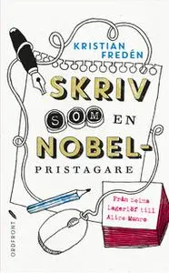 «Skriv som en Nobelpristagare : Från Selma Lagerlöf till Alice Munro» by Fredén Kristian