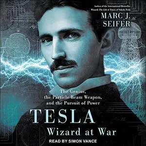 Tesla: Wizard at War: The Genius, the Particle Beam Weapon, and the Pursuit of Power [Audiobook]