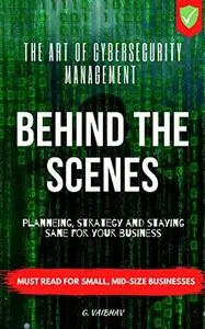 Behind The Scenes - The Art of Cybersecurity Management: Planning, Strategy, & Staying Sane for your Business
