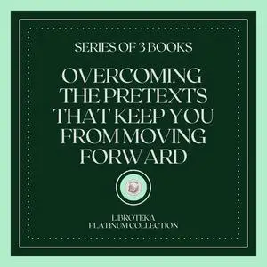 «OVERCOMING THE PRETEXTS THAT KEEP YOU FROM MOVING FORWARD (SERIES OF 3 BOOKS)» by LIBROTEKA