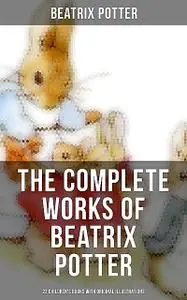 «The Complete Works of Beatrix Potter: 22 Children's Books with Original Illustrations» by Beatrix Potter