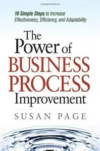 The Power of Business Process Improvement: 10 Simple Steps to Increase Effectiveness, Efficiency, and Adaptability (repost)