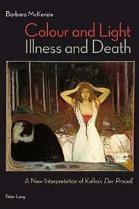 Colour and Light, Illness and Death: A New Interpretation of Kafka’s Der Proceß