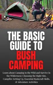 The Basic Guide to Bush Camping: Learn about Camping in the Wild and Survive in the Wilderness