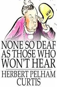 «None so Deaf as Those Who Won't Hear» by Herbert Pelham Curtis