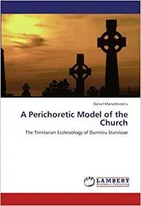 A Perichoretic Model of the Church: The Trinitarian Ecclesiology of Dumitru Staniloae