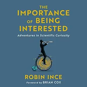 The Importance of Being Interested: Adventures in Scientific Curiosity [Audiobook]