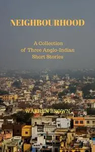 «Neighbourhood: A Collection of Three Anglo Indian Short Stories» by Warren Brown