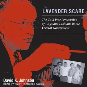 «The Lavender Scare: The Cold War Persecution of Gays and Lesbians in the Federal Government» by David K. Johnson